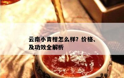 云南小青柑怎么样？价格、及功效全解析