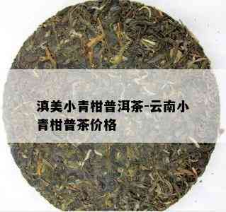 滇美小青柑普洱茶-云南小青柑普茶价格