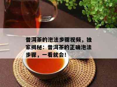 普洱茶的泡法步骤视频，独家揭秘：普洱茶的正确泡法步骤，一看就会！