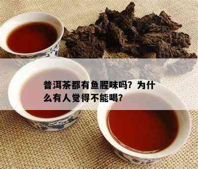 普洱茶都有腥味吗？为什么有人觉得不能喝？