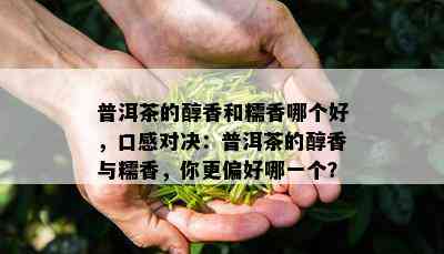 普洱茶的醇香和糯香哪个好，口感对决：普洱茶的醇香与糯香，你更偏好哪一个？