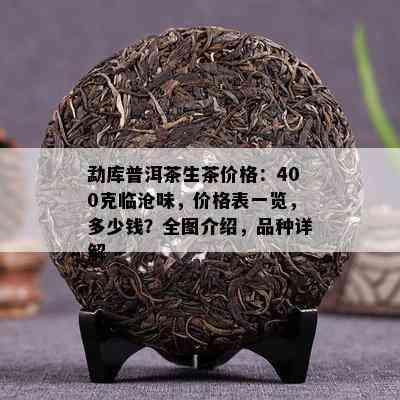 勐库普洱茶生茶价格：400克临沧味，价格表一览，多少钱？全图介绍，品种详解