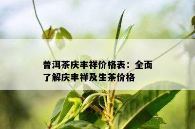 普洱茶庆丰祥价格表：全面熟悉庆丰祥及生茶价格