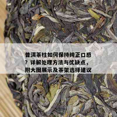 普洱茶柱如何保持纯正口感？详解处理方法与优缺点，附大图展示及茶架选择建议