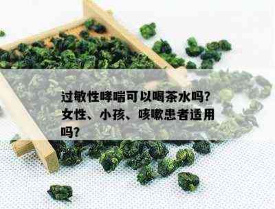 过敏性哮喘可以喝茶水吗？女性、小孩、咳嗽患者适用吗？