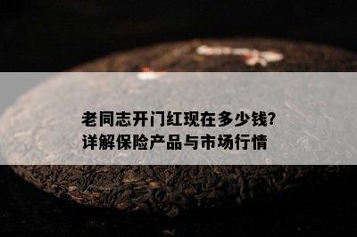 老同志开门红现在多少钱？详解保险产品与市场行情