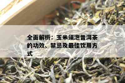 全面解析：玉米须泡普洱茶的功效、禁忌及更佳饮用方式