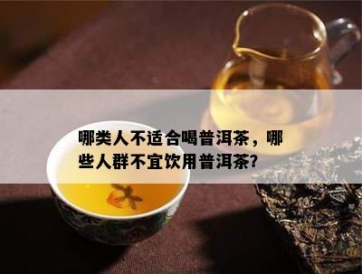 哪类人不适合喝普洱茶，哪些人群不宜饮用普洱茶？