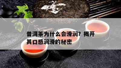 普洱茶为什么会滑润？揭开其口感润滑的秘密