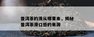 普洱茶的滑从哪里来，揭秘普洱茶滑口感的来源