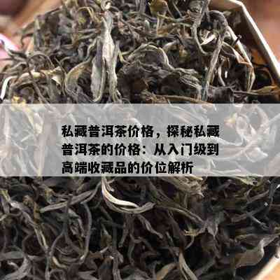 私藏普洱茶价格，探秘私藏普洱茶的价格：从入门级到高端收藏品的价位解析