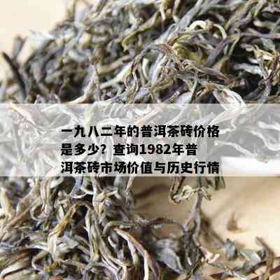 一九八二年的普洱茶砖价格是多少？查询1982年普洱茶砖市场价值与历史行情