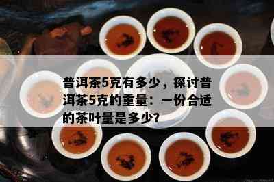 普洱茶5克有多少，探讨普洱茶5克的重量：一份合适的茶叶量是多少？