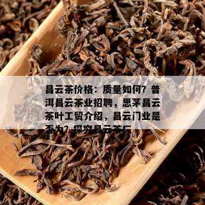 昌云茶价格：品质怎样？普洱昌云茶业招聘，思茅昌云茶叶工贸介绍，昌云门业是不是为？探究昌云茶厂