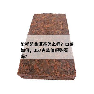 华祥苑普洱茶怎么样？口感怎样，357克装值得购买吗？