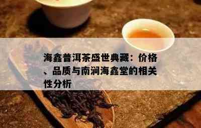 海鑫普洱茶盛世典藏：价格、品质与南涧海鑫堂的相关性分析