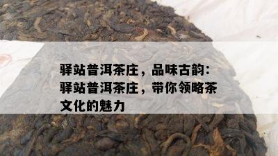 驿站普洱茶庄，品味古韵：驿站普洱茶庄，带你领略茶文化的魅力