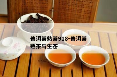 普洱茶熟茶918-普洱茶熟茶与生茶