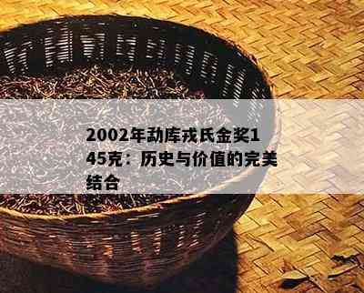 2002年勐库戎氏金奖145克：历史与价值的完美结合