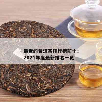 最近的普洱茶排行榜前十：2021年度最新排名一览