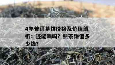 4年普洱茶饼价格及价值解析：还能喝吗？熟茶饼值多少钱？