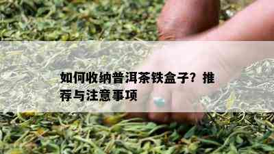 怎样收纳普洱茶铁盒子？推荐与留意事项