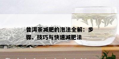 普洱茶减肥的泡法全解：步骤、技巧与快速减肥法