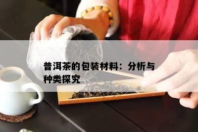 普洱茶的包装材料：分析与种类探究