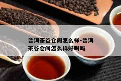 普洱茶谷仓阁怎么样-普洱茶谷仓阁怎么样好喝吗