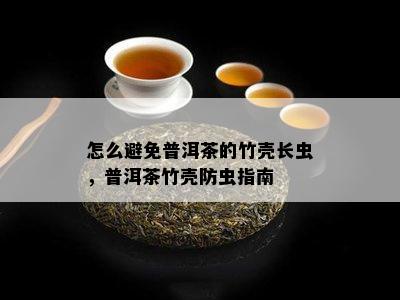 怎么避免普洱茶的竹壳长虫，普洱茶竹壳防虫指南