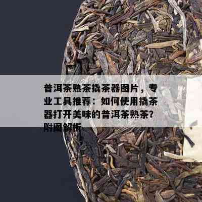 普洱茶熟茶撬茶器图片，专业工具推荐：怎样采用撬茶器打开美味的普洱茶熟茶？附图解析