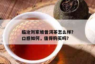 临沧刘家坡普洱茶怎么样？口感怎样，值得购买吗？