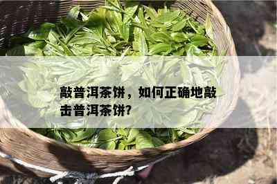 敲普洱茶饼，怎样正确地敲击普洱茶饼？