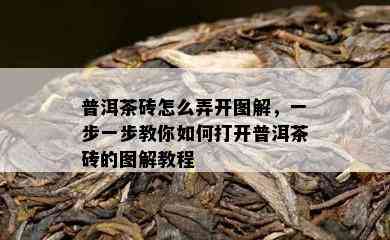 普洱茶砖怎么弄开图解，一步一步教你怎样打开普洱茶砖的图解教程