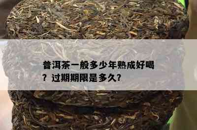 普洱茶一般多少年熟成好喝？过期期限是多久？