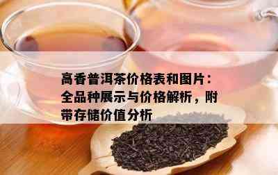 高香普洱茶价格表和图片：全品种展示与价格解析，附带存储价值分析