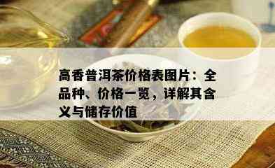 高香普洱茶价格表图片：全品种、价格一览，详解其含义与储存价值