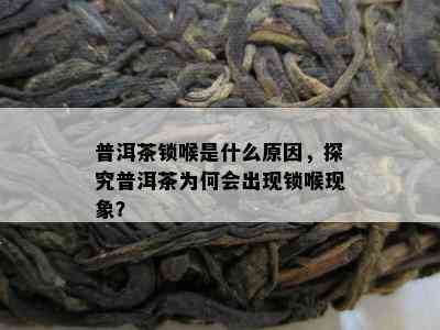 普洱茶锁喉是什么原因，探究普洱茶为何会出现锁喉现象？