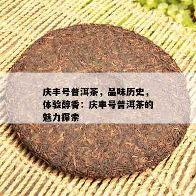 庆丰号普洱茶，品味历史，体验醇香：庆丰号普洱茶的魅力探索