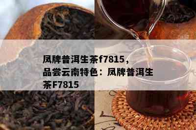 凤牌普洱生茶f7815，品尝云南特色：凤牌普洱生茶F7815