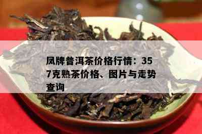 凤牌普洱茶价格行情：357克熟茶价格、图片与走势查询