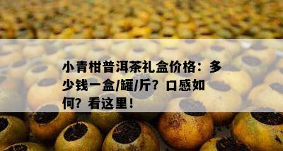 小青柑普洱茶礼盒价格：多少钱一盒/罐/斤？口感怎样？看这里！