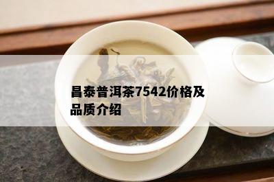 昌泰普洱茶7542价格及品质介绍