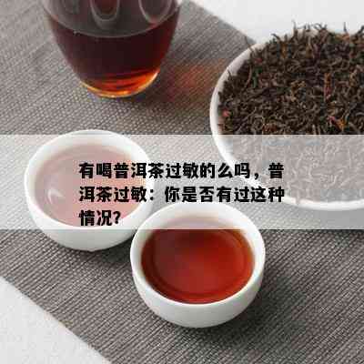 有喝普洱茶过敏的么吗，普洱茶过敏：你是否有过这种情况？