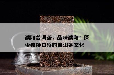 濮阳普洱茶，品味濮阳：探索特别口感的普洱茶文化