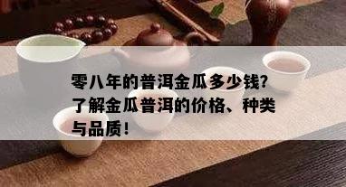 零八年的普洱金瓜多少钱？了解金瓜普洱的价格、种类与品质！