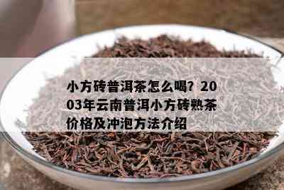 小方砖普洱茶怎么喝？2003年云南普洱小方砖熟茶价格及冲泡方法介绍