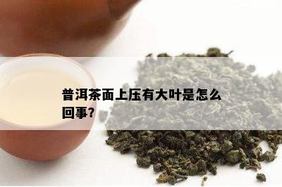 普洱茶面上压有大叶是怎么回事？