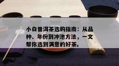 小白普洱茶选购指南：从品种、年份到冲泡方法，一文帮你选到满意的好茶。