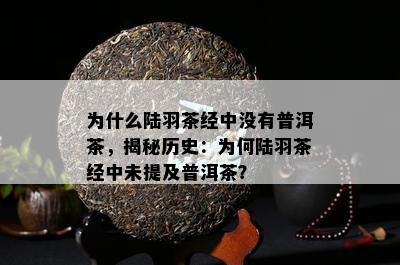 为什么陆羽茶经中没有普洱茶，揭秘历史：为何陆羽茶经中未提及普洱茶？